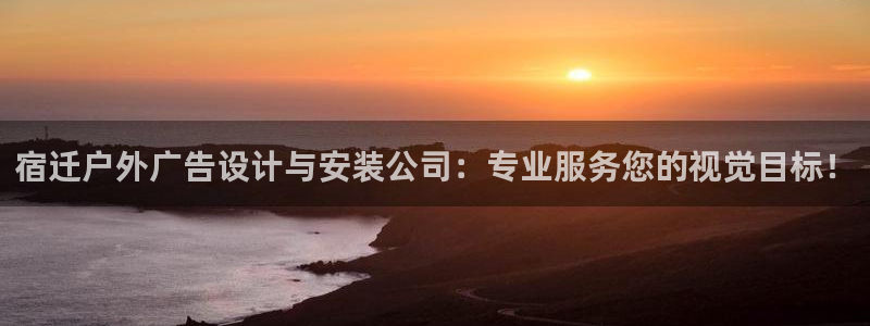 杏宇平台客服：宿迁户外广告设计与安装公司：专业服务您的视觉目标！