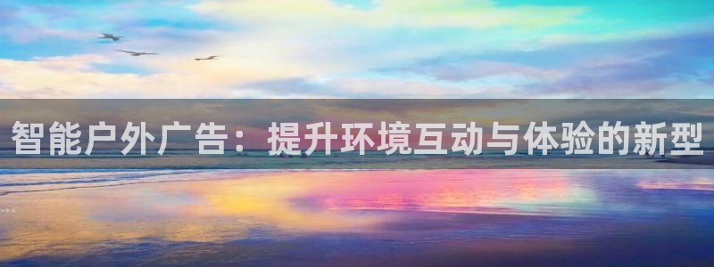 杏宇平台代理多少钱：智能户外广告：提升环境互动与体验的新型