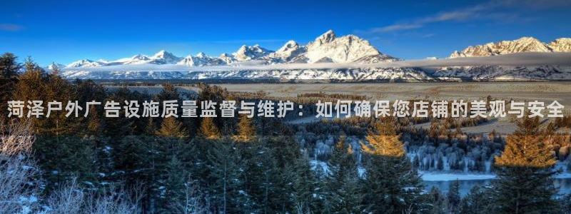 杏宇平台登陆：菏泽户外广告设施质量监督与维护：如何确保您店铺的美观与安全
