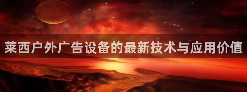 杏宇平台是什么：莱西户外广告设备的最新技术与应用价值