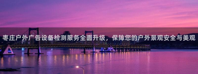 杏宇平台客服：枣庄户外广告设备检测服务全面升级，保障您的户外景观安全与美观