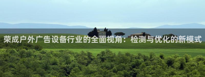 杏宇平台是什么：荣成户外广告设备行业的全面视角：检测与优化的新模式