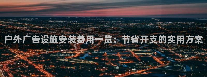 杏宇平台注册地址：户外广告设施安装费用一览：节省开支的实用方案