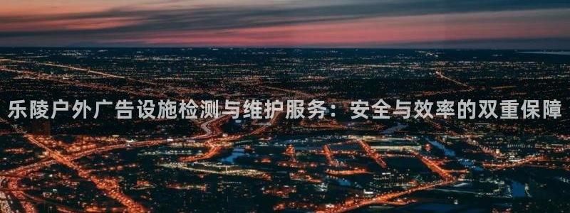 杏宇平台总代理电话：乐陵户外广告设施检测