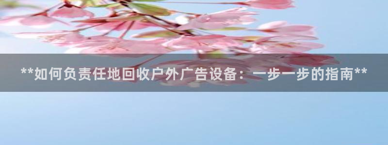 杏宇平台招商怎么样：**如何负责任地回收户外广告设备：一步一步的指南**