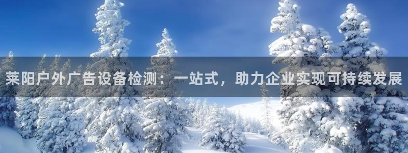杏宇平台开户：莱阳户外广告设备检测：一站式，助力企业实现可持续发展
