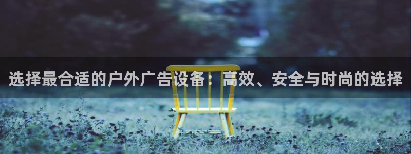 杏宇平台注册登录：选择最合适的户外广告设备：高效、安全与时尚的选择