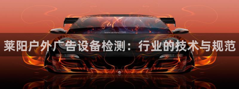 杏宇平台测速链接：莱阳户外广告设备检测：行业的技术与规范