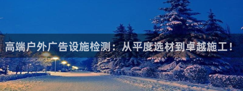 杏宇平台登录步骤图：高端户外广告设施检测：从平度选材到卓越施工！