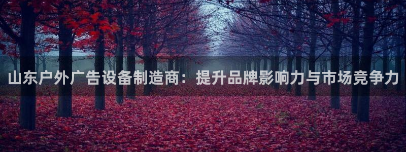 杏宇官方平台官网下载：山东户外广告设备制